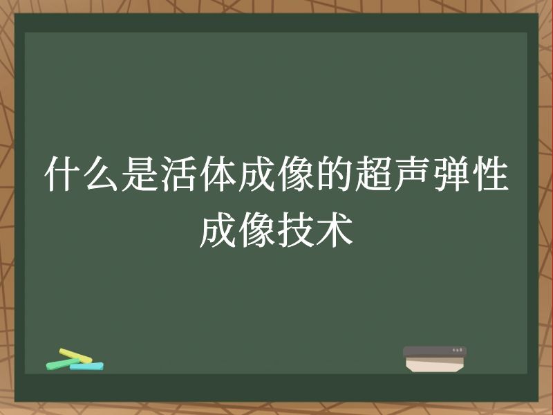 什么是活体成像的超声弹性成像技术